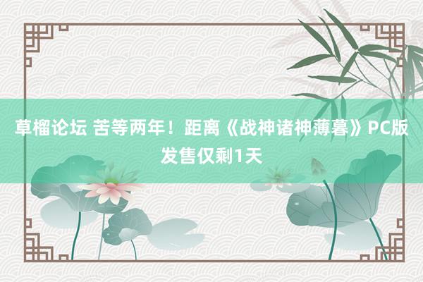 草榴论坛 苦等两年！距离《战神诸神薄暮》PC版发售仅剩1天