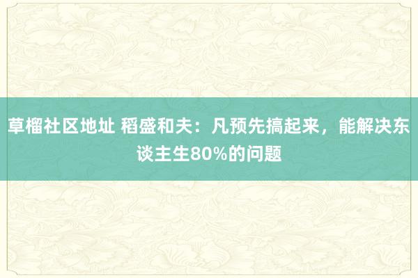 草榴社区地址 稻盛和夫：凡预先搞起来，能解决东谈主生80%的问题