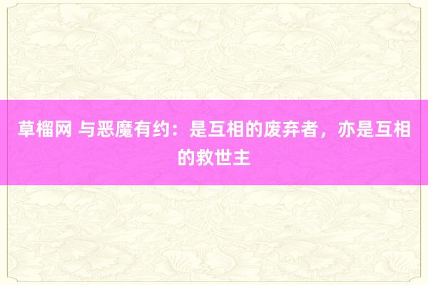 草榴网 与恶魔有约：是互相的废弃者，亦是互相的救世主