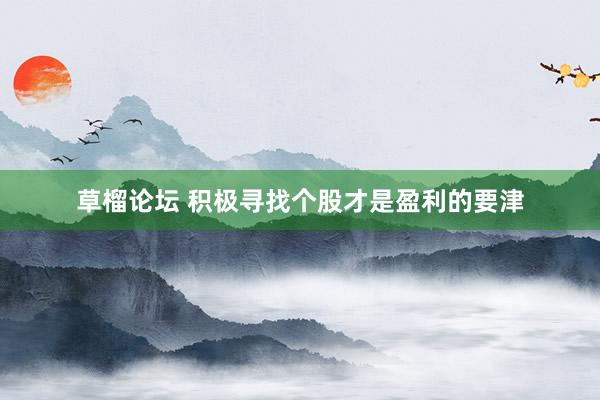 草榴论坛 积极寻找个股才是盈利的要津