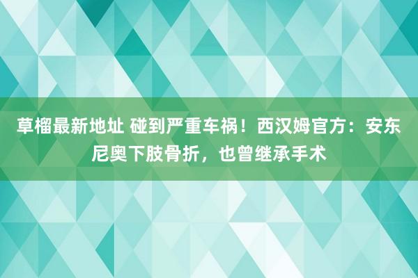 草榴最新地址 碰到严重车祸！西汉姆官方：安东尼奥下肢骨折，也曾继承手术
