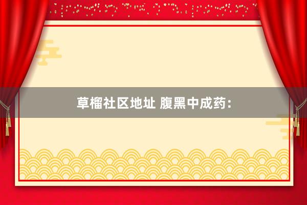 草榴社区地址 腹黑中成药：