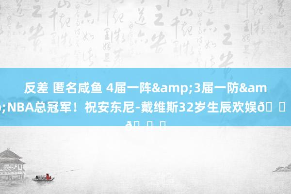 反差 匿名咸鱼 4届一阵&3届一防&NBA总冠军！祝安东尼-戴维斯32岁生辰欢娱🎂
