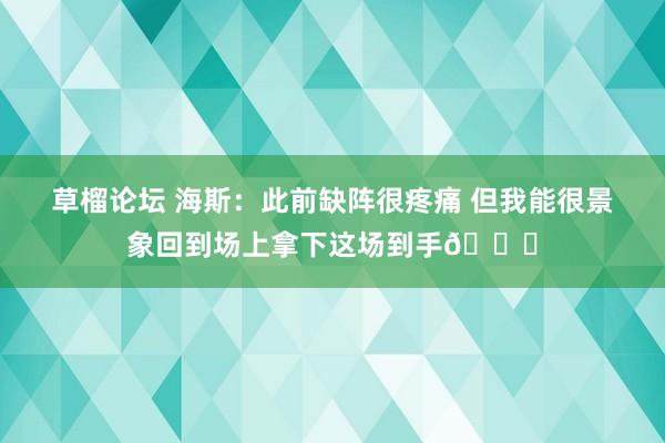 草榴论坛 海斯：此前缺阵很疼痛 但我能很景象回到场上拿下这场到手😎