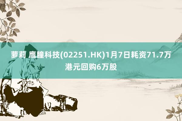 萝莉 鹰瞳科技(02251.HK)1月7日耗资71.7万港元回购6万股