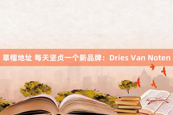 草榴地址 每天坚贞一个新品牌：Dries Van Noten